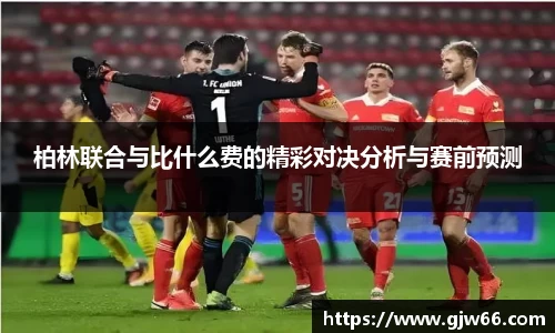 柏林联合与比什么费的精彩对决分析与赛前预测