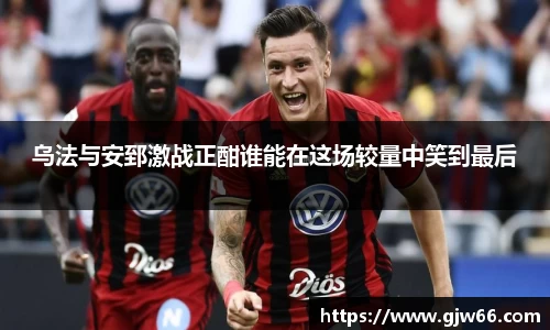 乌法与安郅激战正酣谁能在这场较量中笑到最后
