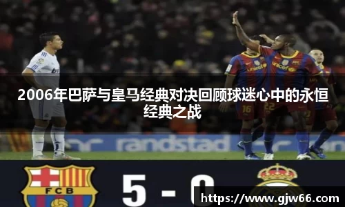 2006年巴萨与皇马经典对决回顾球迷心中的永恒经典之战